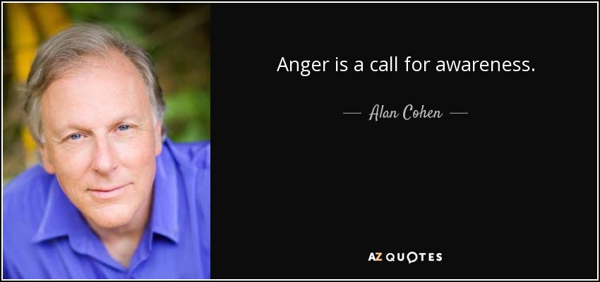 Anger is a call for awareness. - Alan Cohen