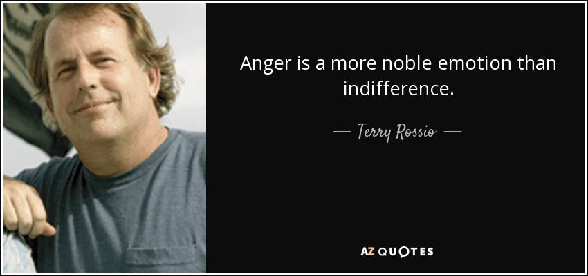 Anger is a more noble emotion than indifference. - Terry Rossio