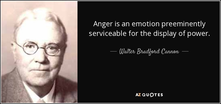 Anger is an emotion preeminently serviceable for the display of power. - Walter Bradford Cannon