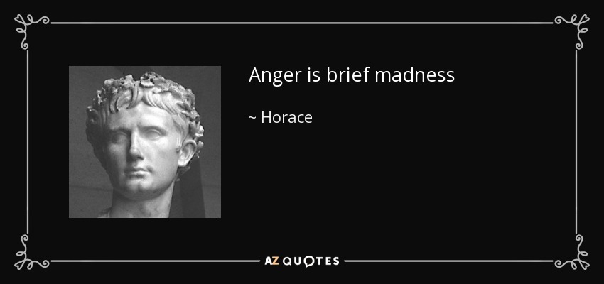 Anger is brief madness - Horace