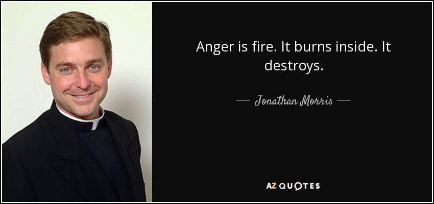 Anger is fire. It burns inside. It destroys. - Jonathan Morris