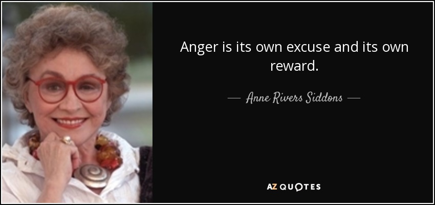 Anger is its own excuse and its own reward. - Anne Rivers Siddons