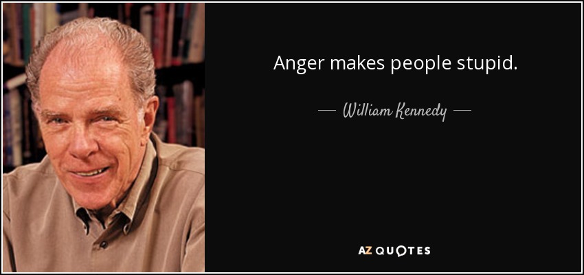 Anger makes people stupid. - William Kennedy