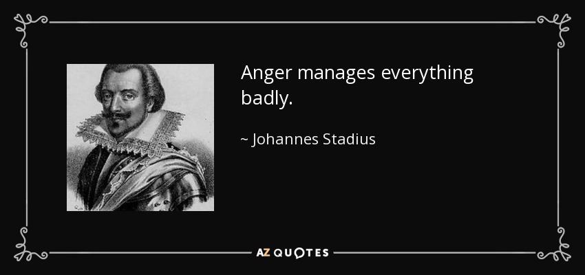 Anger manages everything badly. - Johannes Stadius