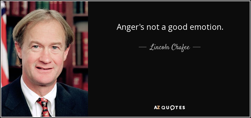 Anger's not a good emotion. - Lincoln Chafee