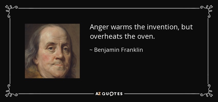 Anger warms the invention, but overheats the oven. - Benjamin Franklin