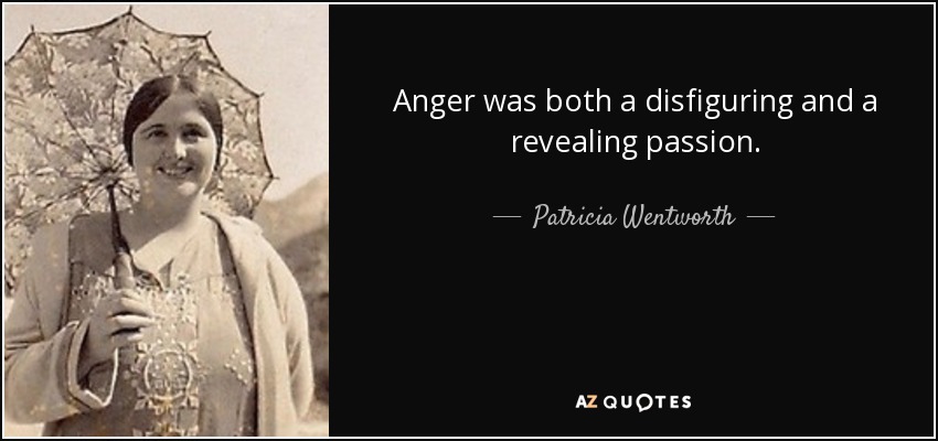 Anger was both a disfiguring and a revealing passion. - Patricia Wentworth