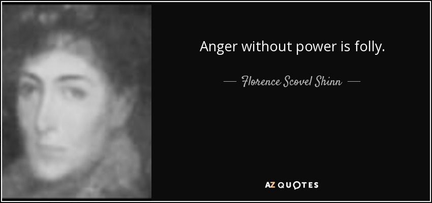 Anger without power is folly. - Florence Scovel Shinn
