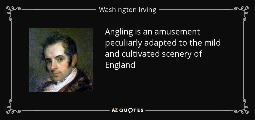 Angling is an amusement peculiarly adapted to the mild and cultivated scenery of England - Washington Irving