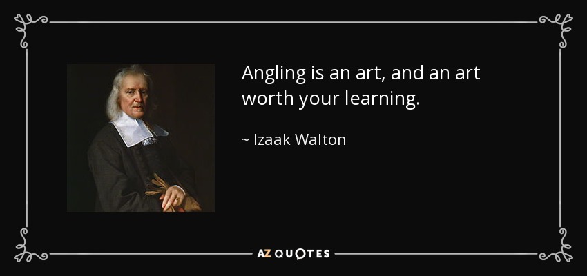 Angling is an art, and an art worth your learning. - Izaak Walton