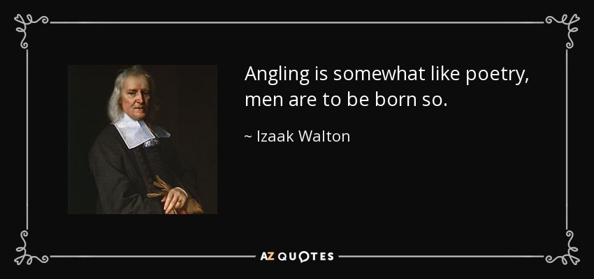 Angling is somewhat like poetry, men are to be born so. - Izaak Walton