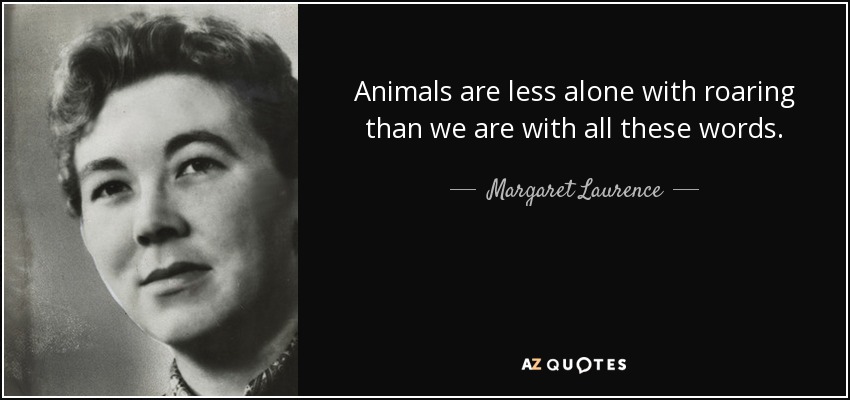 Animals are less alone with roaring than we are with all these words. - Margaret Laurence