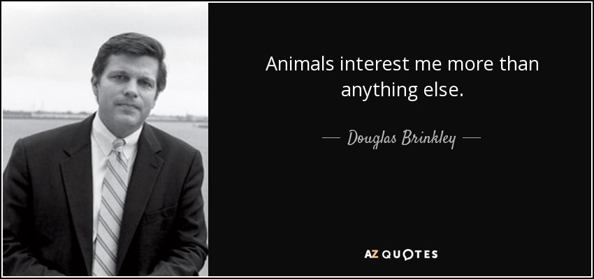 Animals interest me more than anything else. - Douglas Brinkley