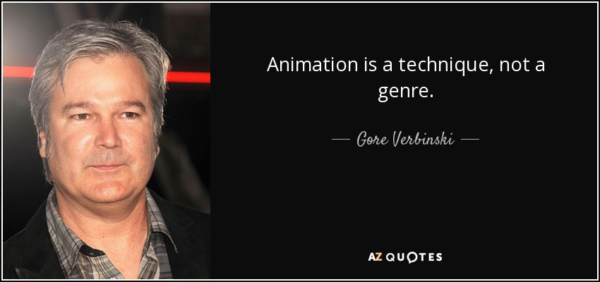 Animation is a technique, not a genre. - Gore Verbinski