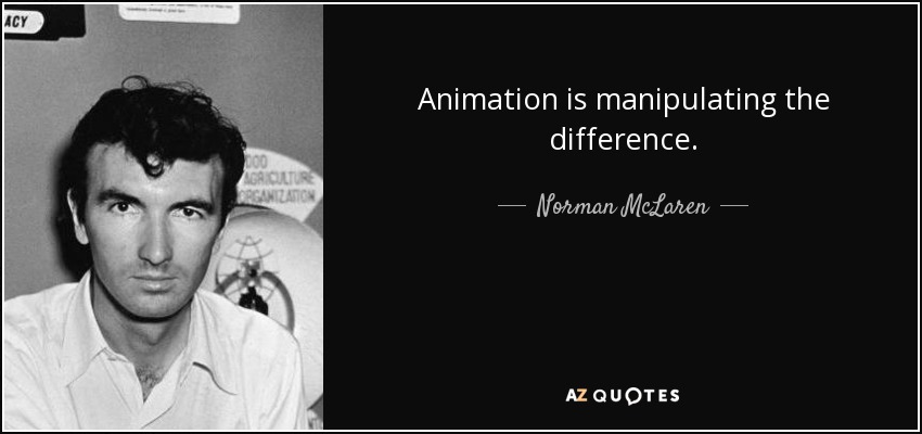 Animation is manipulating the difference. - Norman McLaren