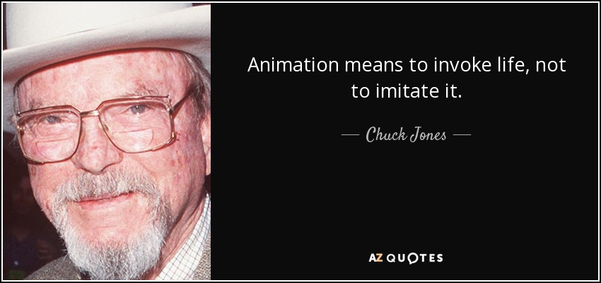 Animation means to invoke life, not to imitate it. - Chuck Jones