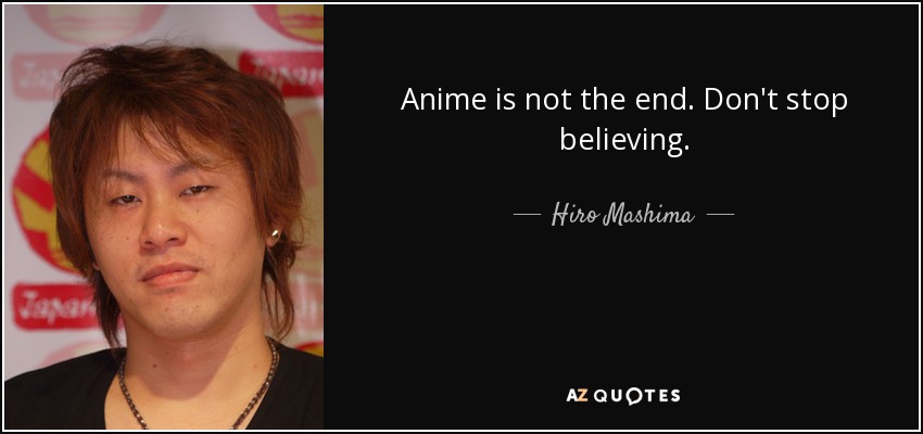 Anime is not the end. Don't stop believing. - Hiro Mashima