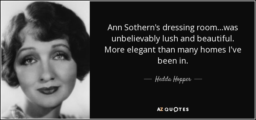 Ann Sothern's dressing room...was unbelievably lush and beautiful. More elegant than many homes I've been in. - Hedda Hopper