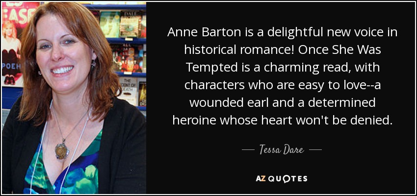 Anne Barton is a delightful new voice in historical romance! Once She Was Tempted is a charming read, with characters who are easy to love--a wounded earl and a determined heroine whose heart won't be denied. - Tessa Dare