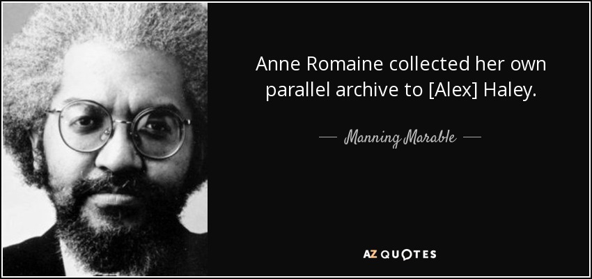 Anne Romaine collected her own parallel archive to [Alex] Haley. - Manning Marable