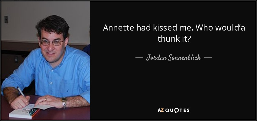 Annette had kissed me. Who would’a thunk it? - Jordan Sonnenblick