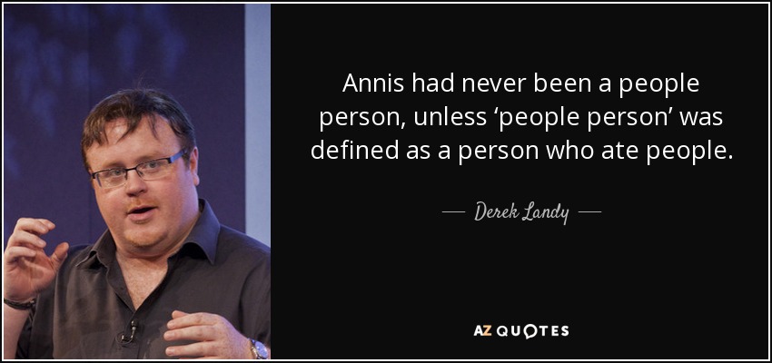 Annis had never been a people person, unless ‘people person’ was defined as a person who ate people. - Derek Landy