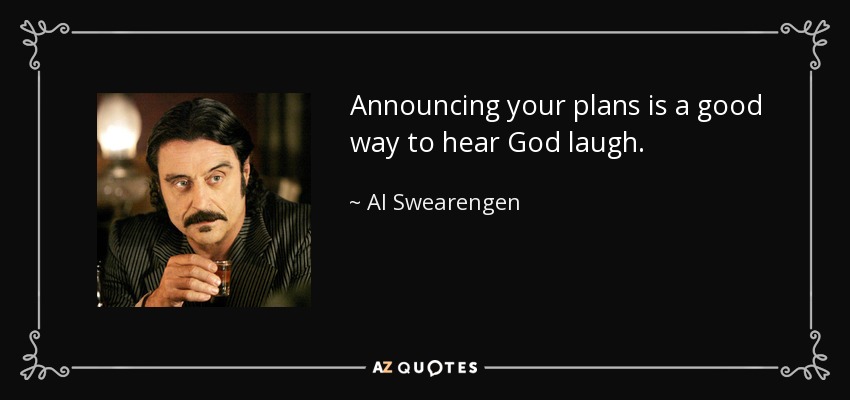Announcing your plans is a good way to hear God laugh. - Al Swearengen