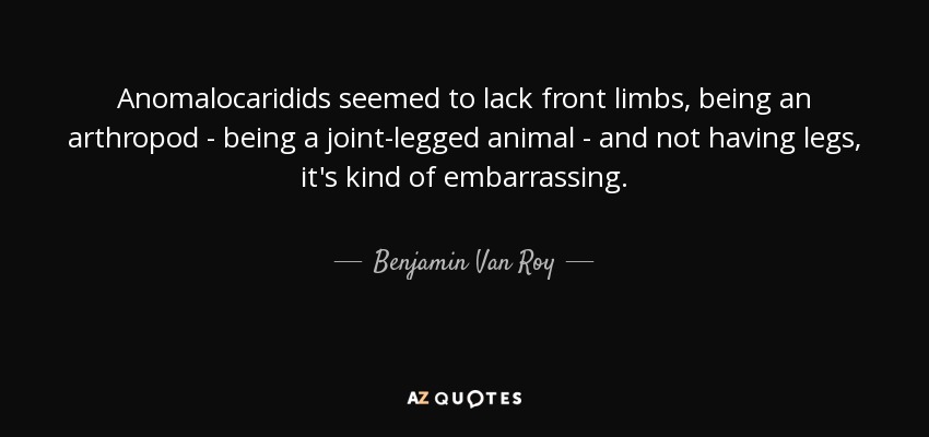 Anomalocaridids seemed to lack front limbs, being an arthropod - being a joint-legged animal - and not having legs, it's kind of embarrassing. - Benjamin Van Roy