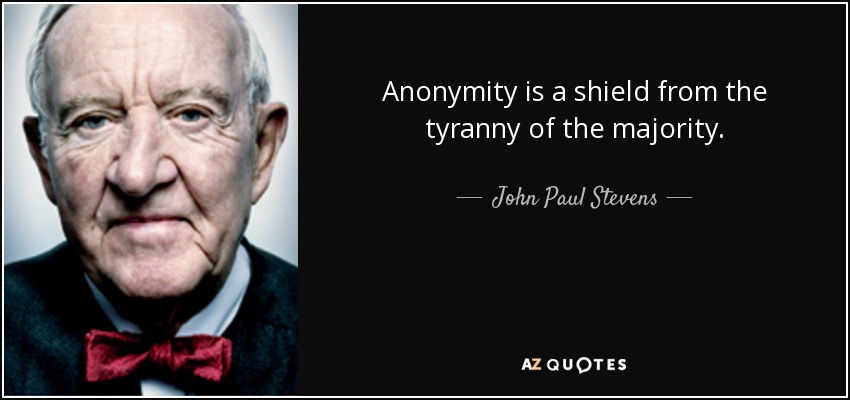Anonymity is a shield from the tyranny of the majority. - John Paul Stevens