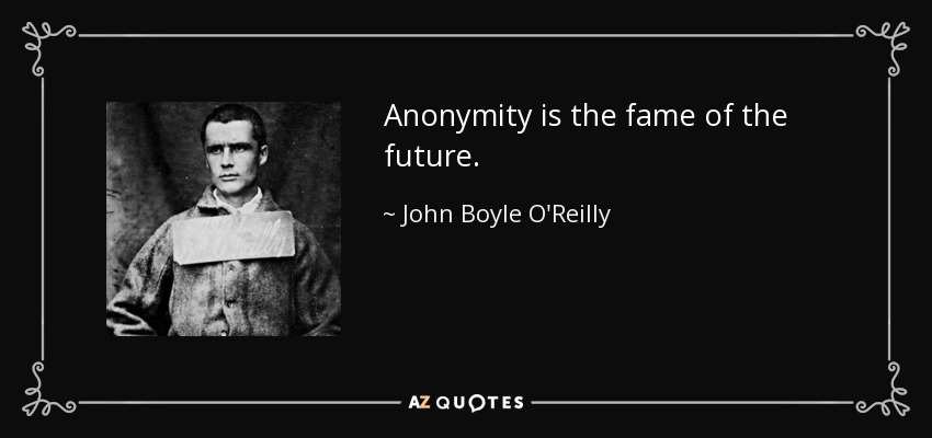 Anonymity is the fame of the future. - John Boyle O'Reilly