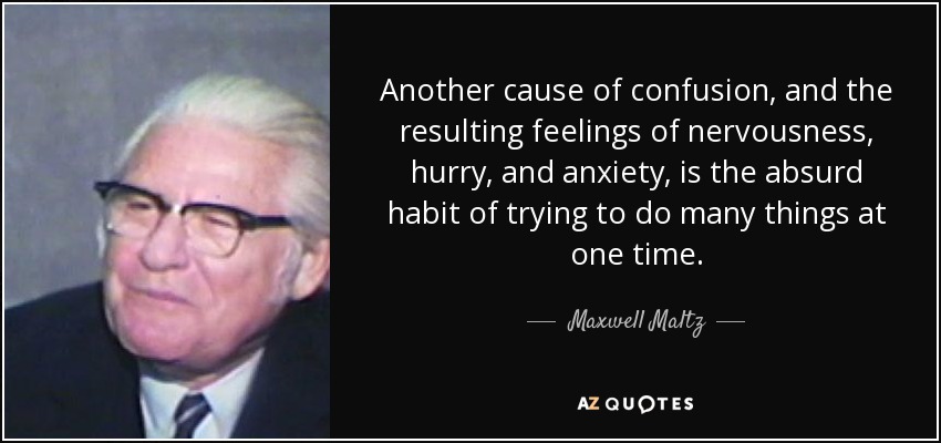 Another cause of confusion, and the resulting feelings of nervousness, hurry, and anxiety, is the absurd habit of trying to do many things at one time. - Maxwell Maltz