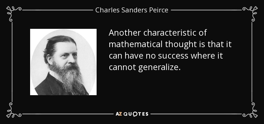 Another characteristic of mathematical thought is that it can have no success where it cannot generalize. - Charles Sanders Peirce