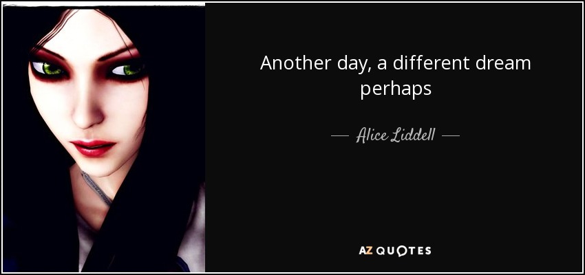 Another day, a different dream perhaps - Alice Liddell