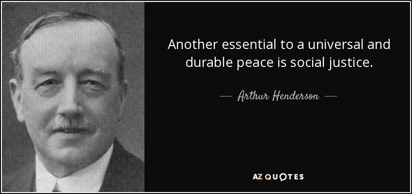 Another essential to a universal and durable peace is social justice. - Arthur Henderson