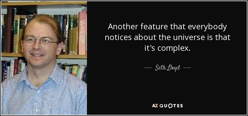 Another feature that everybody notices about the universe is that it's complex. - Seth Lloyd