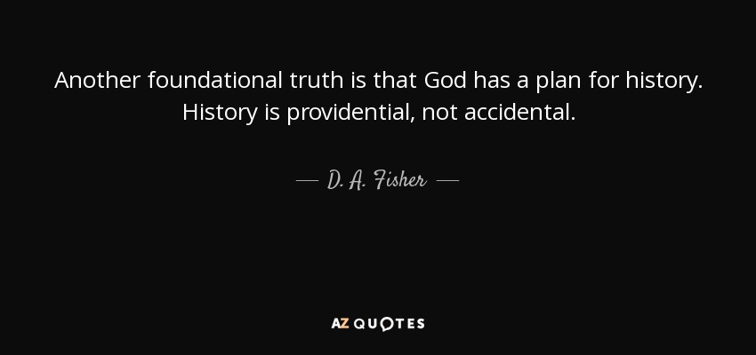 Another foundational truth is that God has a plan for history. History is providential, not accidental. - D. A. Fisher