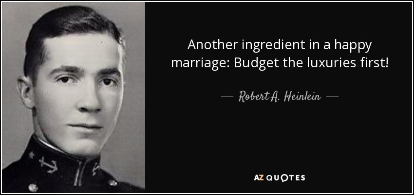 Another ingredient in a happy marriage: Budget the luxuries first! - Robert A. Heinlein