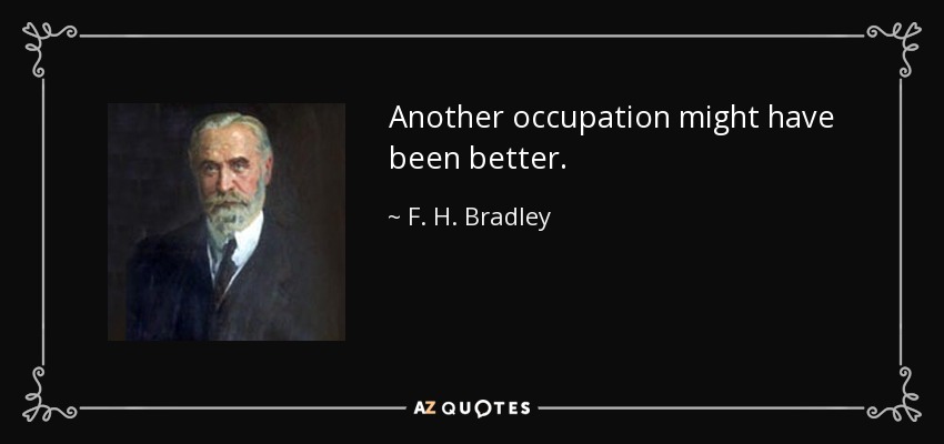 Another occupation might have been better. - F. H. Bradley