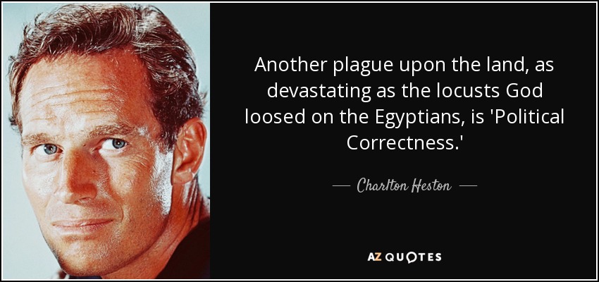 Another plague upon the land, as devastating as the locusts God loosed on the Egyptians, is 'Political Correctness.' - Charlton Heston