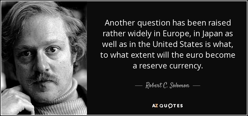 Another question has been raised rather widely in Europe, in Japan as well as in the United States is what, to what extent will the euro become a reserve currency. - Robert C. Solomon