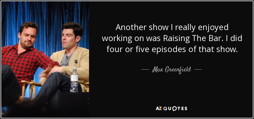 Another show I really enjoyed working on was Raising The Bar. I did four or five episodes of that show. - Max Greenfield