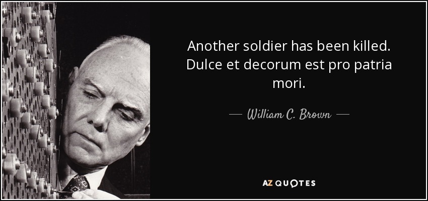 Another soldier has been killed. Dulce et decorum est pro patria mori. - William C. Brown