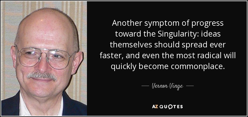 Another symptom of progress toward the Singularity: ideas themselves should spread ever faster, and even the most radical will quickly become commonplace. - Vernor Vinge