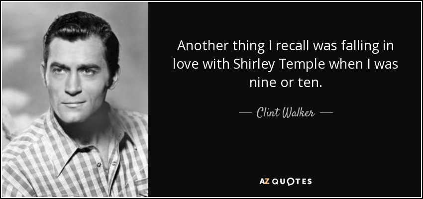 Another thing I recall was falling in love with Shirley Temple when I was nine or ten. - Clint Walker
