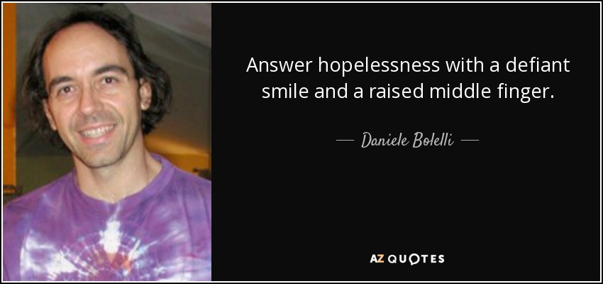 Answer hopelessness with a defiant smile and a raised middle finger. - Daniele Bolelli