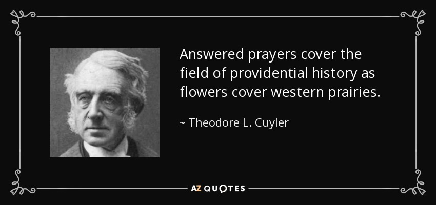 Answered prayers cover the field of providential history as flowers cover western prairies. - Theodore L. Cuyler