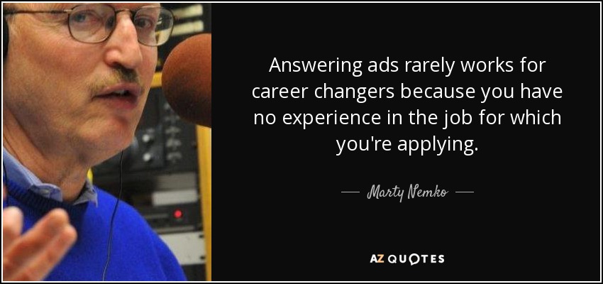 Answering ads rarely works for career changers because you have no experience in the job for which you're applying. - Marty Nemko