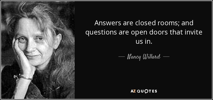 Answers are closed rooms; and questions are open doors that invite us in. - Nancy Willard
