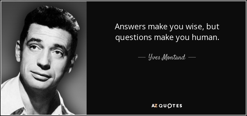Answers make you wise, but questions make you human. - Yves Montand