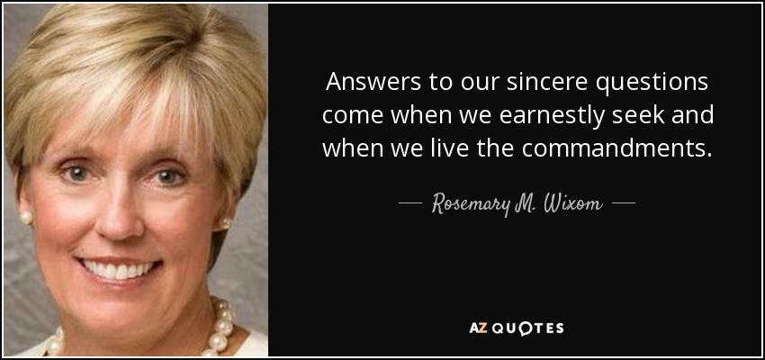 Answers to our sincere questions come when we earnestly seek and when we live the commandments. - Rosemary M. Wixom